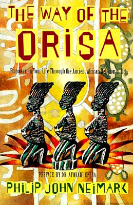 (PB) The Way of Orisa: Empowering Your Life Through the Ancient African Religion of Ifa: By Philip J Neimark