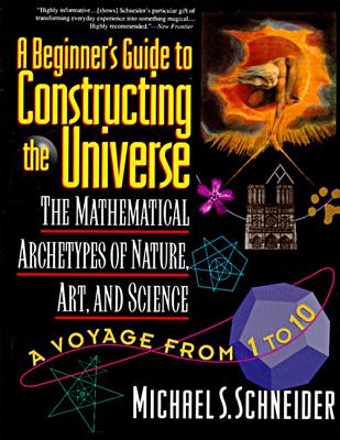 (PB) The Beginner's Guide to Constructing the Universe: The Mathematical Archetypes of Nature, Art, and Science: By Michael S Schneider