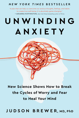 (HC) Unwinding Anxiety: New Science Shows How to Break the Cycles of Worry and Fear to Heal Your Mind: By Judson Brewer, Ph.D.