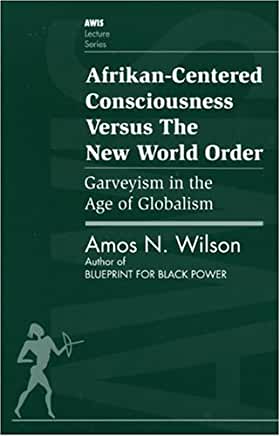 (PB) Afrikan-Centered Consciousness Versus the New World Order: Garveyism in the Age of Globalism (AWIS Lecture Series): By Amos N. Wilson