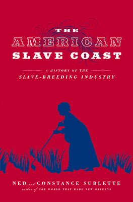 (PB) The American Slave Coast: A History of the Slave-Breeding Industry: By Ned Sublette, Constance Sublette