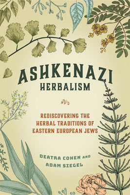 (PB) Ashkenazi Herbalism: Rediscovering the Herbal Traditions of Eastern European Jews: By Deatra Cohen, Adam Siegel