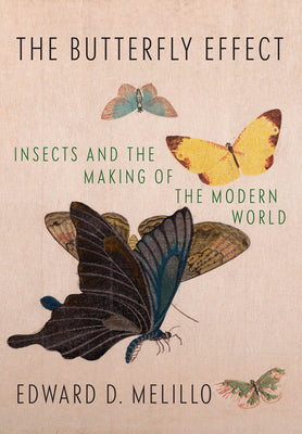 (HC) The Butterfly Effect: Insects and the Making of the Modern World: By Edward D. Melillo