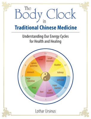 (PB) The Body Clock in Traditional Chinese Medicine: Understanding Our Energy Cycles for Health and Healing: By Lothar Ursinus