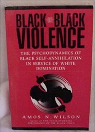 (PB) Black-On-Black Violence: The Psychodynamics of Black Self-Annihilation in Service of White Domination: By Amos N. Wilson