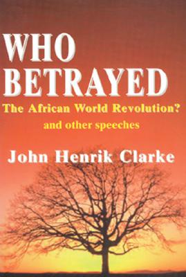(PB) Who Betrayed the African World Revolution?: And Other Speeches: By John Henrik Clarke