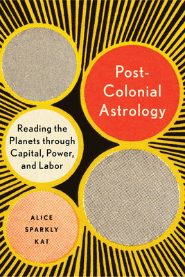 (PB) Postcolonial Astrology: Reading the Planets Through Capital, Power, and Labor: By Alice Sparkly Kat