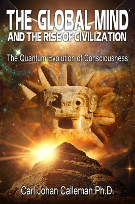 (PB) The Global Mind and the Rise of Civilization: The Quantum Evolution of Consciousness: By Carl Johan Callenian, Ph.D.