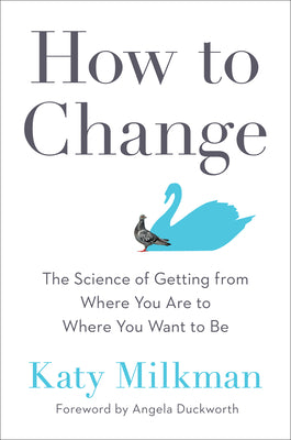 (PB) How to Change: The Science of Getting from Where You Are to Where You Want to Be: By Katy Milkman