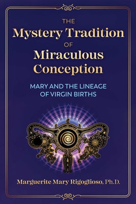 (PB) The Mystery Tradition of Miraculous Conception: Mary and the Lineage of Virgin Births: By Marguerite Mary Rigoglioso