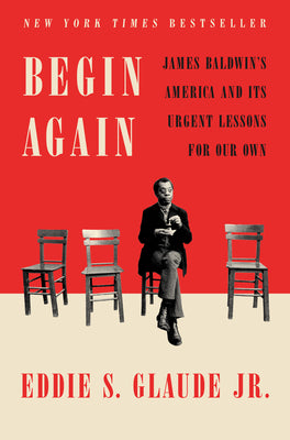 (HC) Begin Again: James Baldwin's America and Its Urgent Lessons for Our Own: By Eddie S. JR. Glaude