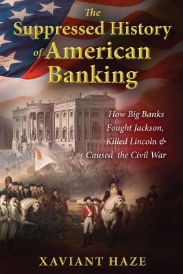 (PB) The Suppressed History of American Banking: How Big Banks Fought Jackson, Killed Lincoln, and Caused the Civil War: By Xaviant Haze