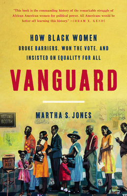 (HC) Vanguard: How Black Women Broke Barriers, Won the Vote, and Insisted on Equality for All: By Martha S. Jones