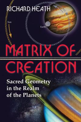 (PB) Matrix of Creation: Sacred Geometry in the Realm of the Planets (2nd Edition, New edition): By Richard Heath