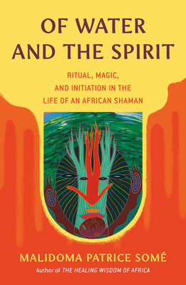 (PB) Of Water and the Spirit: Ritual, Magic, and Initiation in the Life of an African Shaman (Revised edition): By Malidoma Patrice Some, Ph.D.