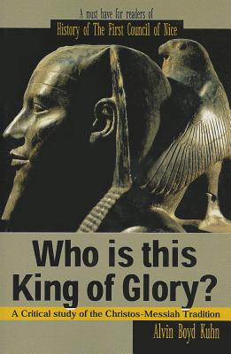 (PB) Who Is This King of Glory?: A Critical Study of the Christos-Messiah Tradition: By Alvin Boyd Kuhn