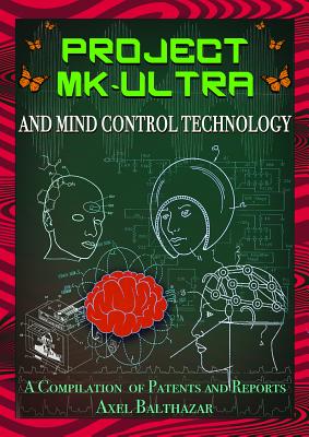 (PB) Project MK-Ultra and Mind Control Technology: A Compilation of Patents and Reports: By Axel Balthazar (Editor)