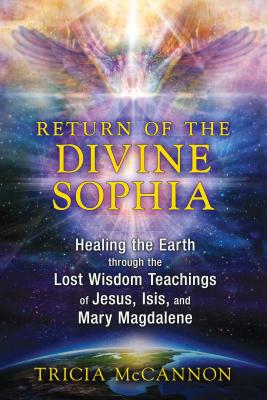 (PB) Return of the Divine Sophia: Healing the Earth Through the Lost Wisdom Teachings of Jesus, Isis, and Mary Magdalene: By Tricia McCannon