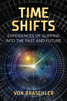 (PB) Time Shifts: Experiences of Slipping Into the Past and Future: By Von Braschler