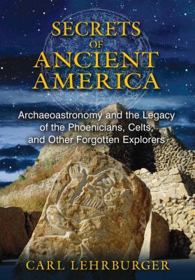 (PB) Secrets of Ancient America: Archaeoastronomy and the Legacy of the Phoenicians, Celts, and Other Forgotten Explorers: By Carl Lehrburger
