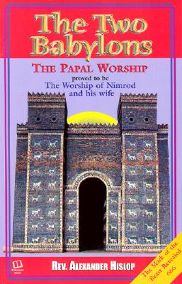 (PB) The Two Babylons: Or, the Papal Worship Proved to Be the Worship of Nimrod: By Alexander Hislop