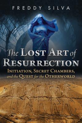 (PB) The Lost Art of Resurrection: Initiation, Secret Chambers, and the Quest for the Otherworld: By Freddy Silva