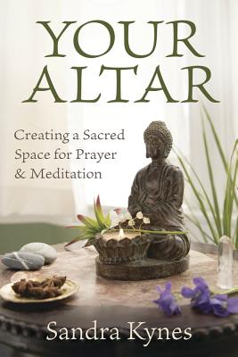 (PB) Your Altar: Creating a Sacred Space for Prayer and Meditation: By Sandra Kynes