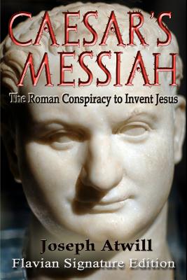 (PB) Caesar's Messiah: The Roman Conspiracy to Invent Jesus: Flavian Signature Edition: By Joseph Atwill