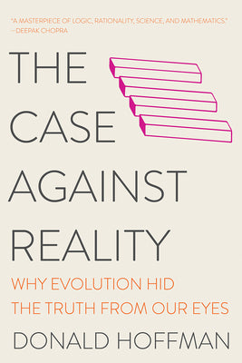 (PB) The Case Against Reality: Why Evolution Hid the Truth from Our Eyes: By Donald Hoffman