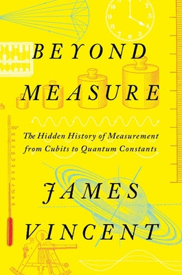 (HC) Beyond Measure: The Hidden History of Measurement from Cubits to Quantum Constants: By James Vincent