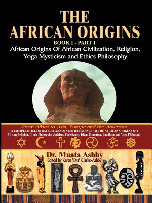 (PB) The African Origins of African Civilization, Mystic Religion, Yoga Mystical Spirituality and Ethics Philosophy Volume 1: By Muata Ashby