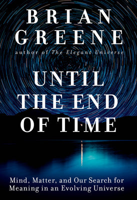 (HC) Until the End of Time: Mind, Matter, and Our Search for Meaning in an Evolving Universe: By Brian Greene