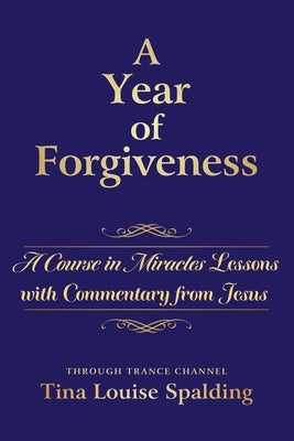 (PB) A Year of Forgiveness: A Course in Miracles Lessons with Commentary from Jesus: By Tina L. Spalding