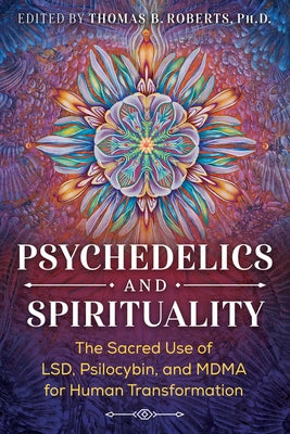 (PB) Psychedelics and Spirituality: The Sacred Use of Lsd, Psilocybin, and Mdma for Human Transformation: By Thomas B. Roberts