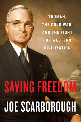 (HC) Saving Freedom: Truman, the Cold War, and the Fight for Western Civilization: By Joe Scarborough