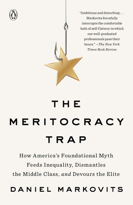 (PB) The Meritocracy Trap: How America's Foundational Myth Feeds Inequality, Dismantles the Middle Class, and Devours the Elite: By Daniel Markovits