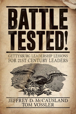 (PB) Battle Tested!: Gettysburg Leadership Lessons for 21st Century Leaders: By Jeffrey D. McCausland, Tom Vossler